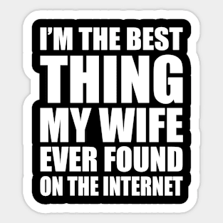 Wedding Anniversary Gift For Dad, Father, Husband - I'm The Best Thing My Wife Ever Found On The Internet, Mens Awesome Funny Sticker